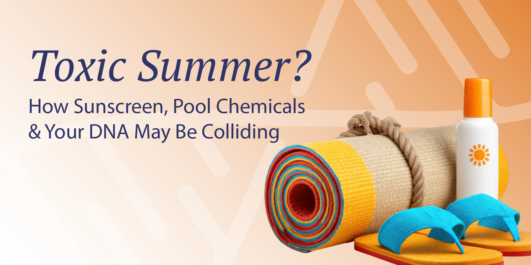 Toxic Summer? How Sunscreen, Pool Chemicals & Your DNA May Be Colliding
