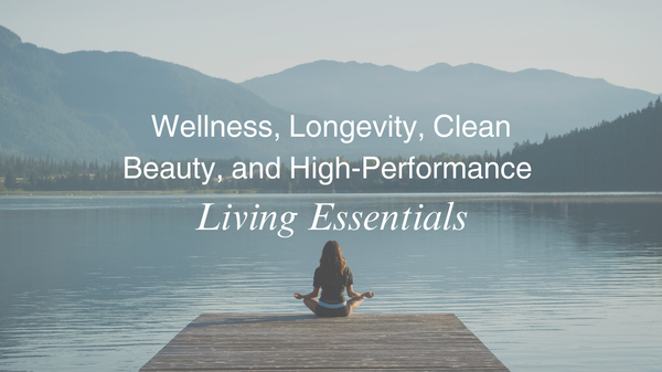Wellness, Longevity, Clean Beauty, and High-Performance Living Essentials
